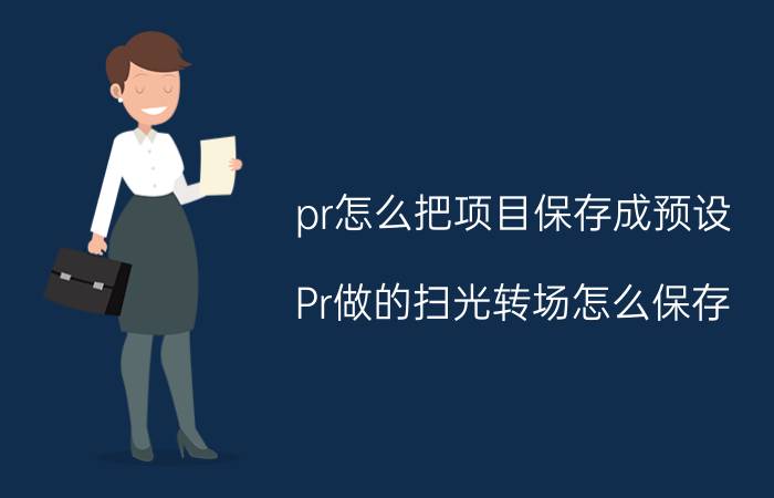 pr怎么把项目保存成预设 Pr做的扫光转场怎么保存？